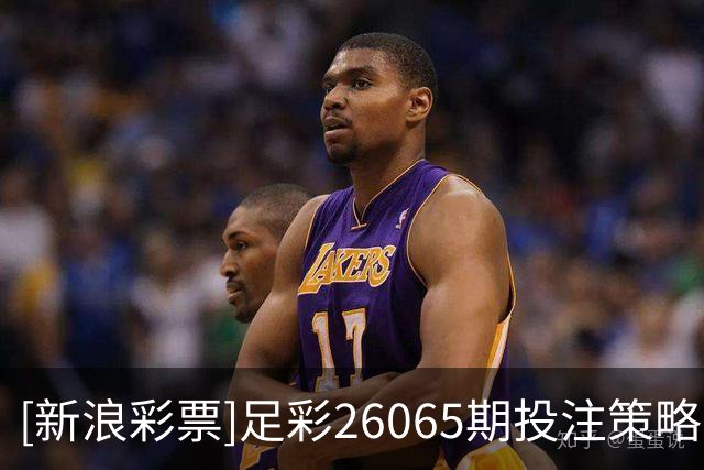 [新浪彩票]足彩26065期投注策略：巴萨单3可信